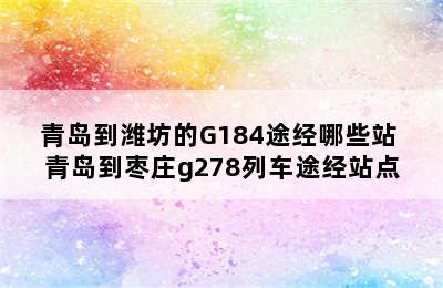 青岛到潍坊的G184途经哪些站 青岛到枣庄g278列车途经站点